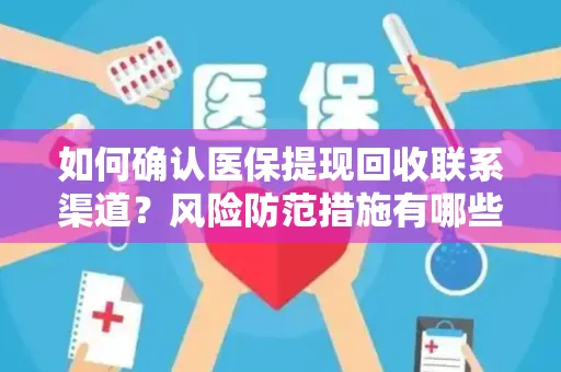 如何确认医保提现回收联系渠道？风险防范措施有哪些？